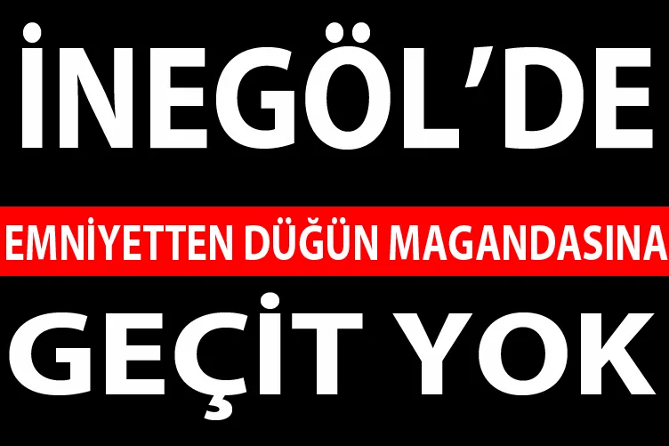 EMNİYETTEN DÜĞÜN MAGANDASINA GEÇİT YOK