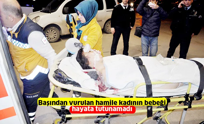 Başından vurulan hamile kadının bebeği hayata tutunamadı