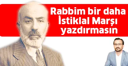 Rabbim bir daha İstiklal Marşı yazdırmasın