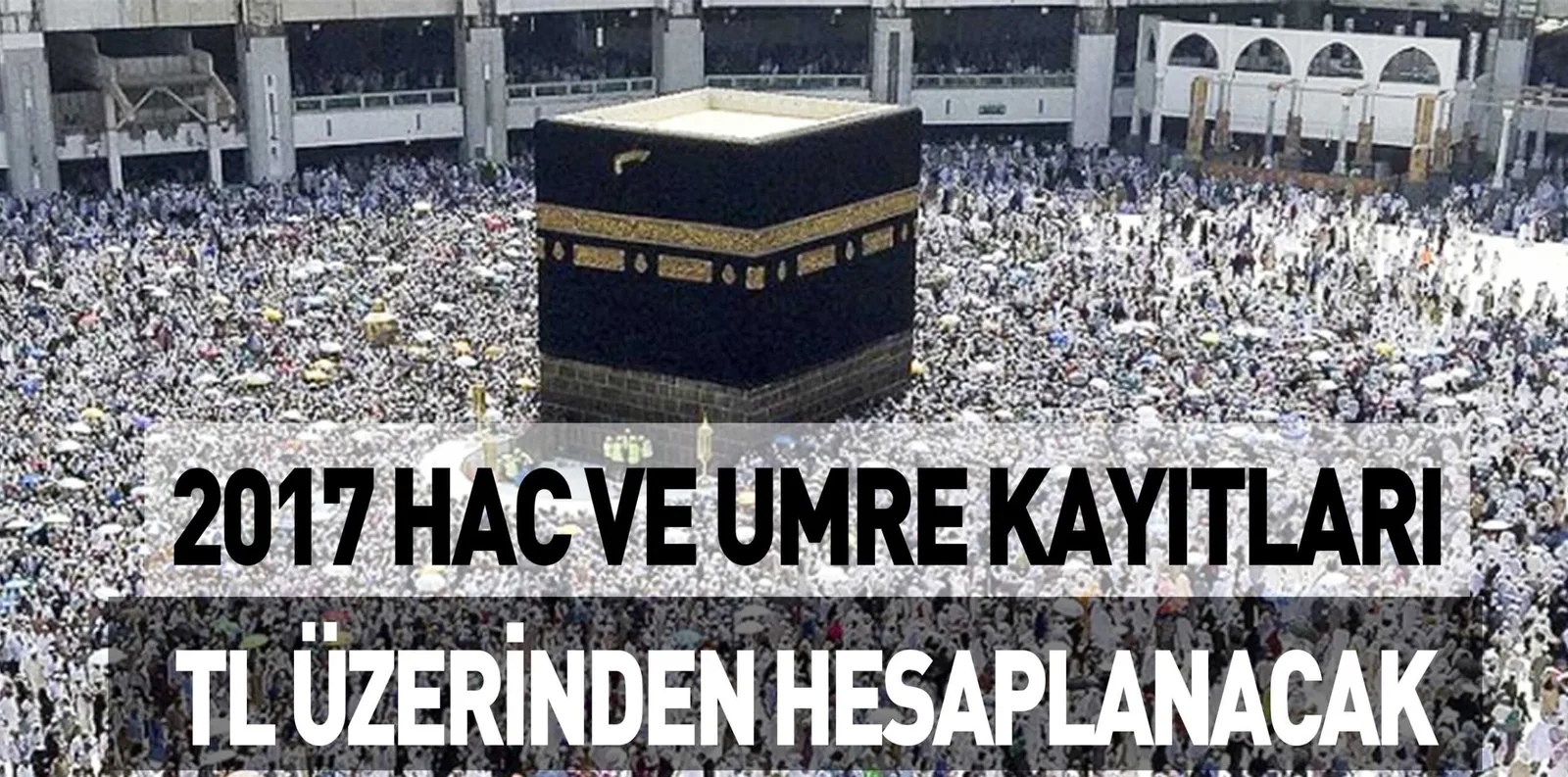 2017 HAC VE UMRE KAYITLARI TL ÜZERİNDEN HESAPLANACAK