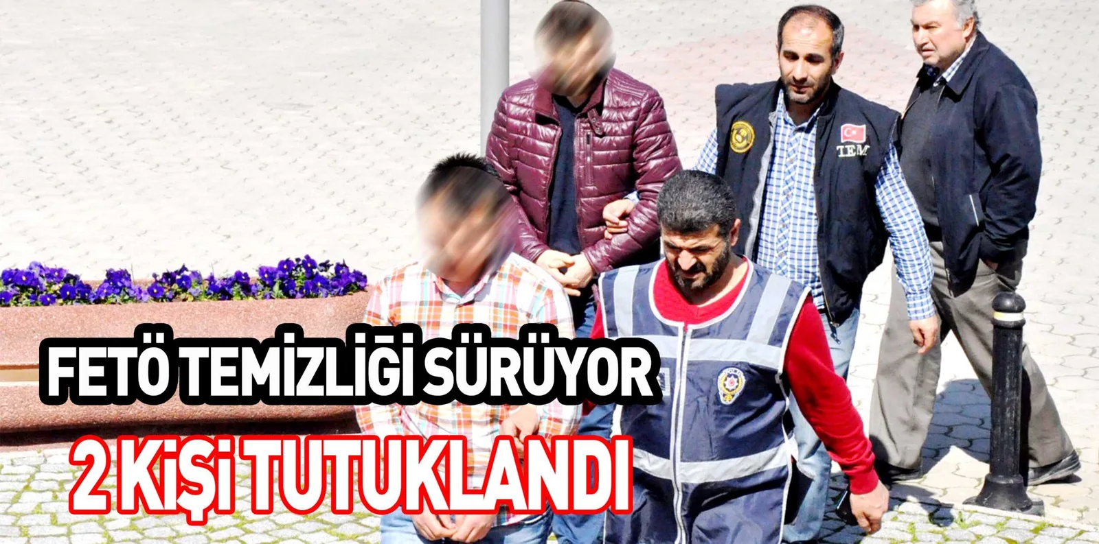 FETÖ TEMİZLİĞİ SÜRÜYOR 2 KiŞi TUTUKLANDI