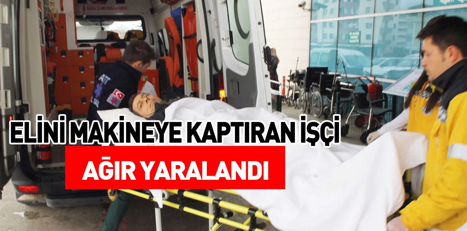 ELİNİ MAKİNEYE KAPTIRAN İŞÇİ AĞIR YARALANDI