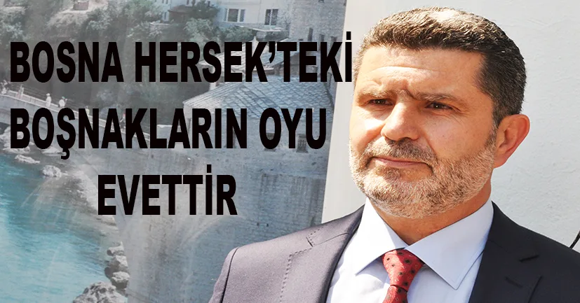 “Bosna-Hersek’teki Boşnakların oyu evettir.