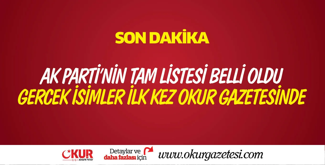 AK PARTİ'NİN TAM LİSTESİ BELLİ OLDU GERCEK İSİMLER İLK KEZ OKUR GAZETESİNDE