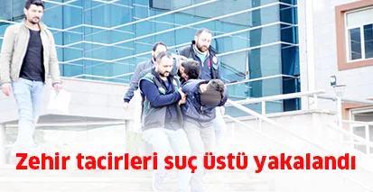 Zehir tacirleri suç üstü yakalandı
