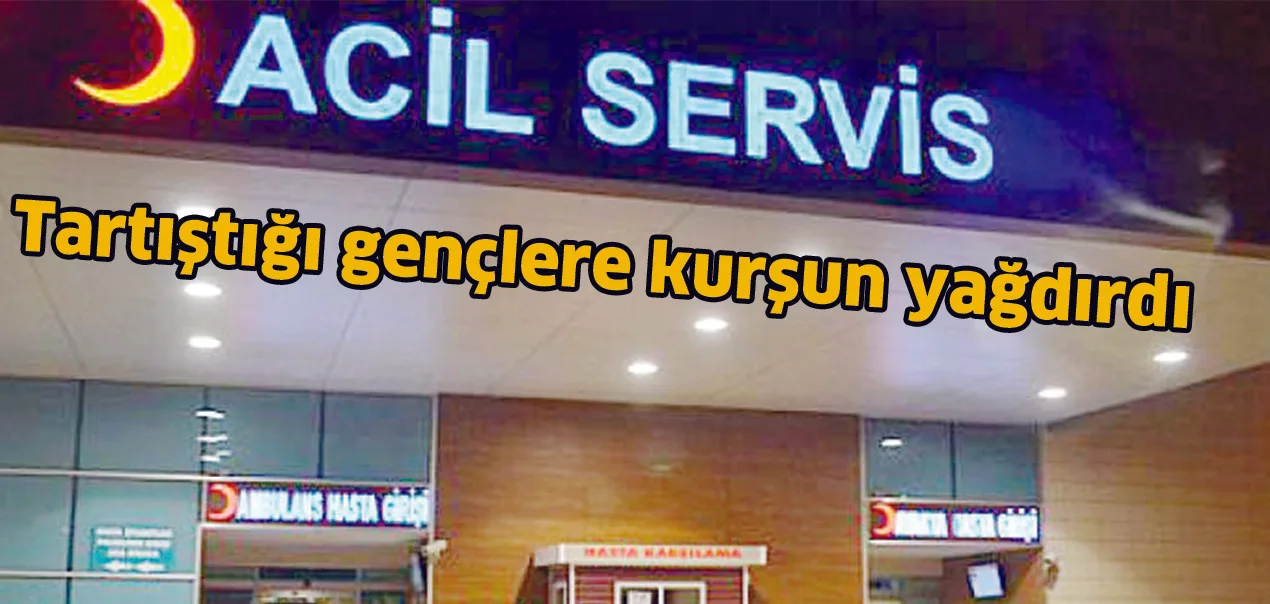 Tartıştığı gençlere kurşun yağdırdı