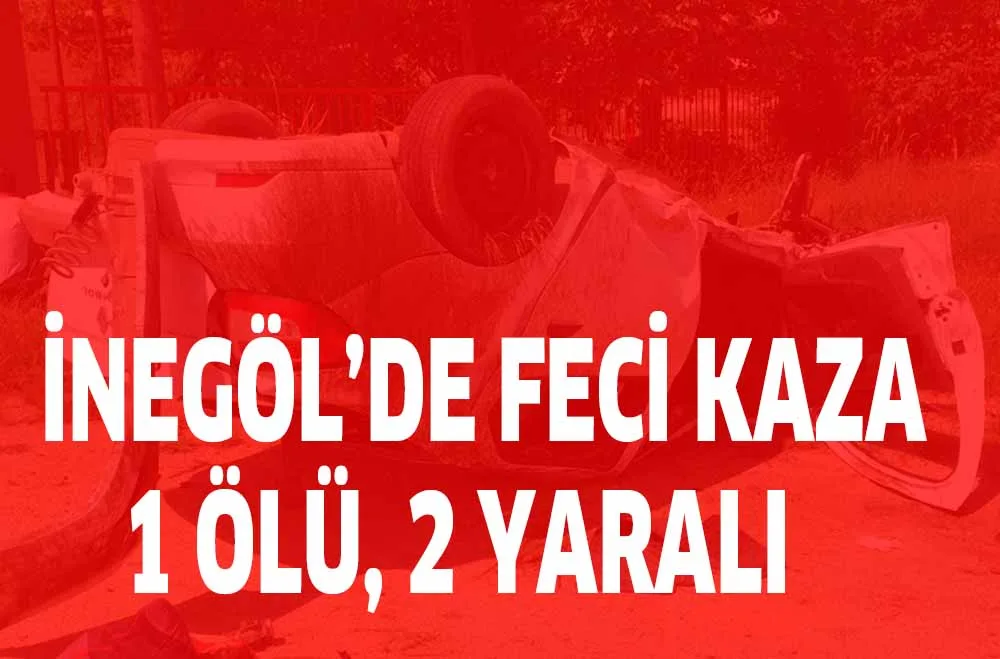 İNEGÖL'DE FECİ KAZA ; 1 ÖLÜ 2 YARALI