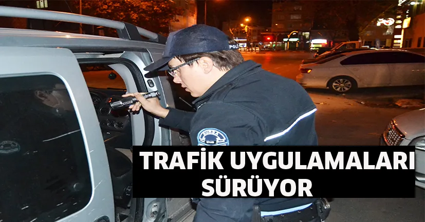 TRAFiK UYGULAMALARI SüRüYOR