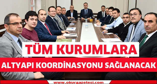 Tüm kurumlarla alt yapı koordinasyonu sağlanacak