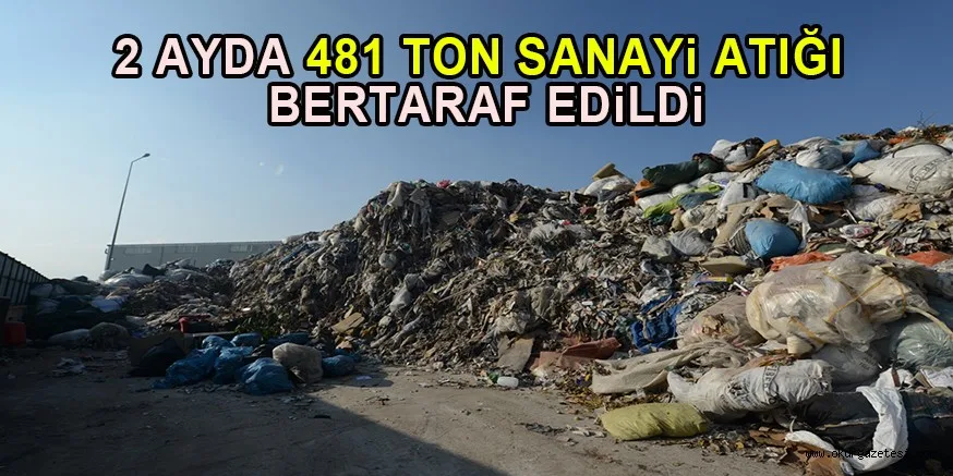 2 AYDA 481 TON SANAYi ATIĞI BERTARAF EDiLDi