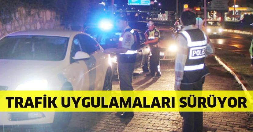 Trafik ve asayiş uygulamaları sürüyor