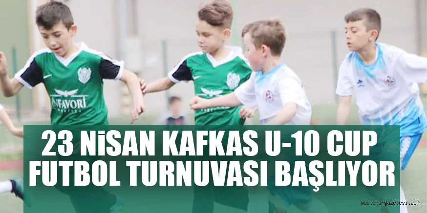 23 NiSAN KAFKAS U-10 CUP FUTBOL TURNUVASI BAŞLIYOR