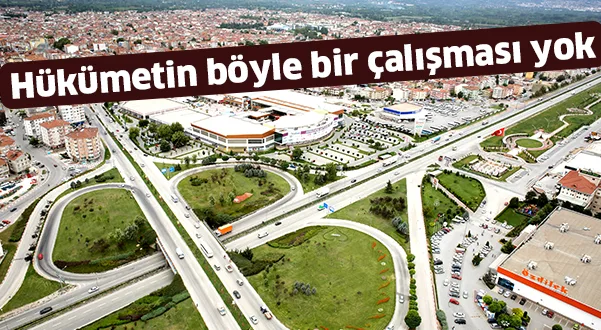 Hükümetin böyle bir çalışması yok