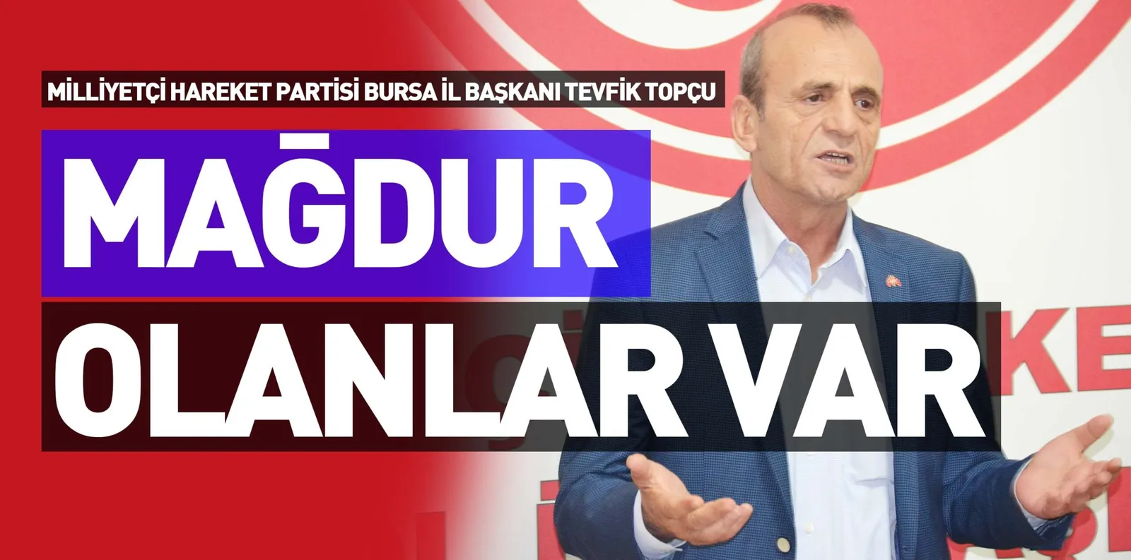 MİLLİYETÇİ HAREKET PARTİSİ BURSA İL BAŞKANI TEVFİK TOPÇU "MAĞDUR OLANLAR VAR"