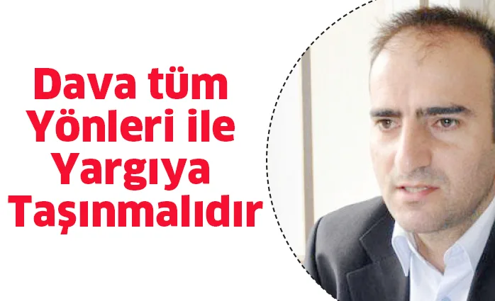 Dava tüm yönleri ile yargıya taşınmalıdır