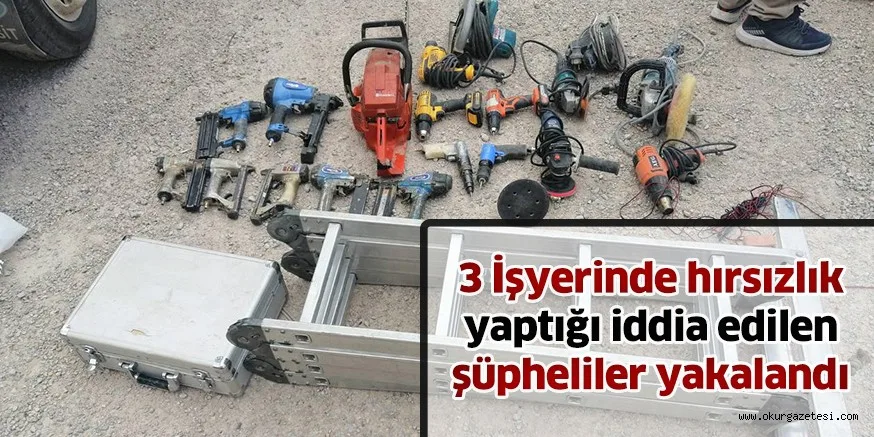 3 İşyerinde hırsızlık yaptığı iddia edilen şüpheliler yakalandı