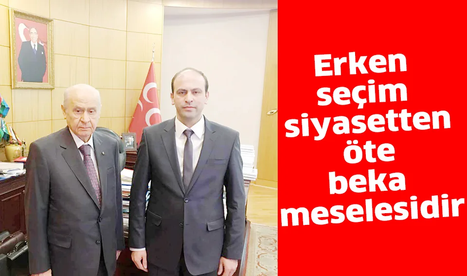Erken seçim siyasetten öte beka meselesidir
