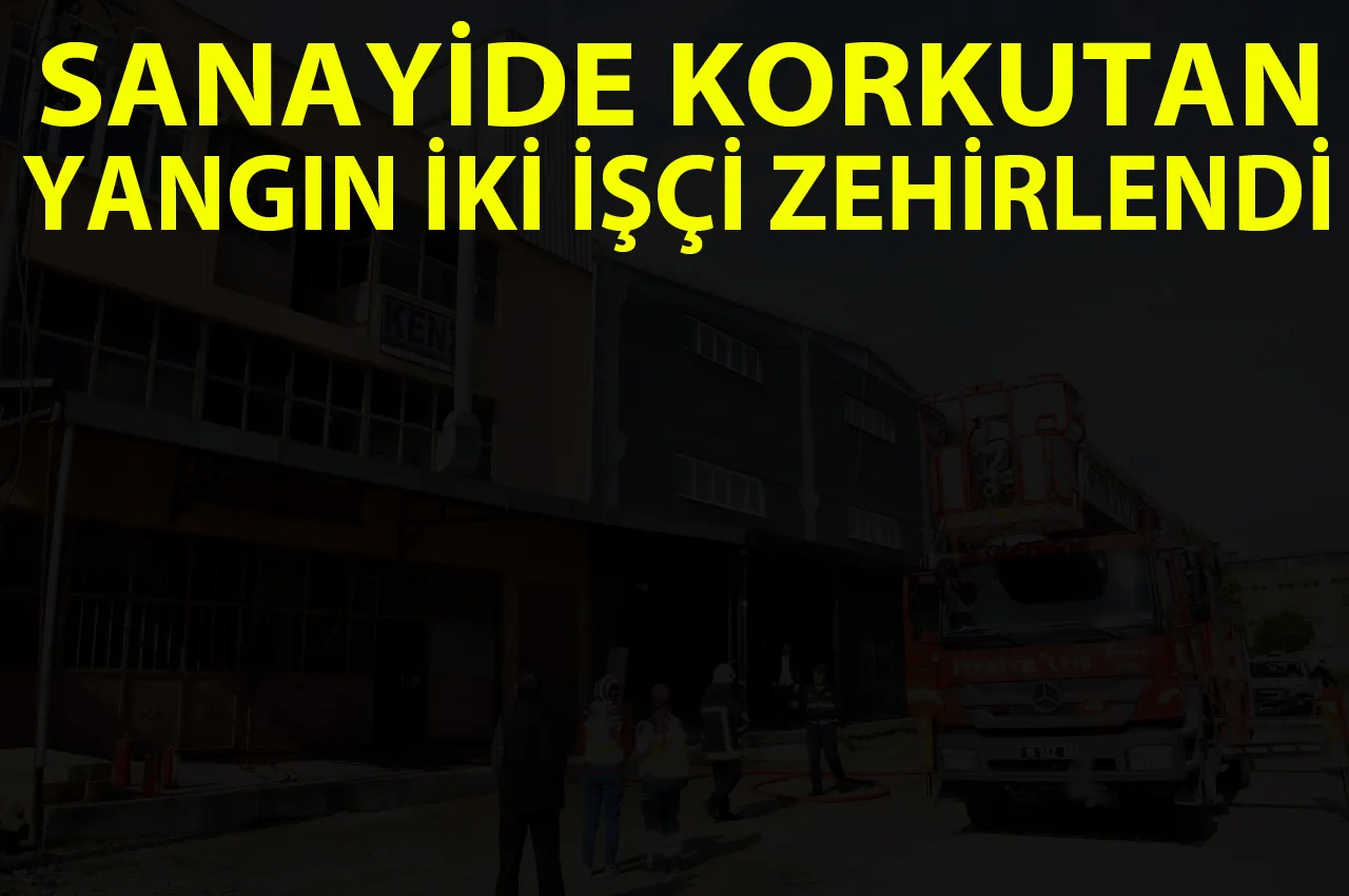 SANAYİDE KORKUTAN YANGIN İKİ İŞÇİ ZEHİRLENDİ