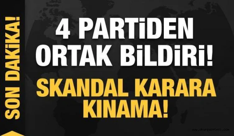 4 partiden ortak bildiri! Skandal karara sert tepki!