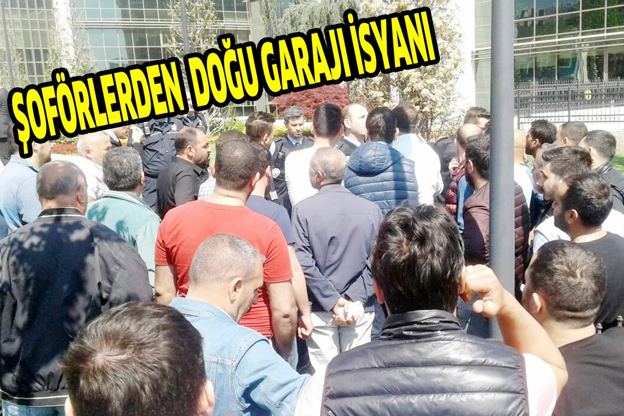 ŞOFÖRLERDEN DOĞU GARAJI İSYANI