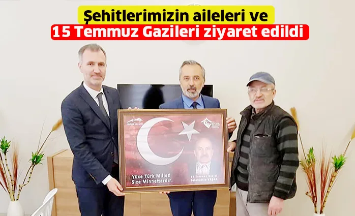 Şehitlerimizin aileleri ve 15 Temmuz Gazileri ziyaret edildi