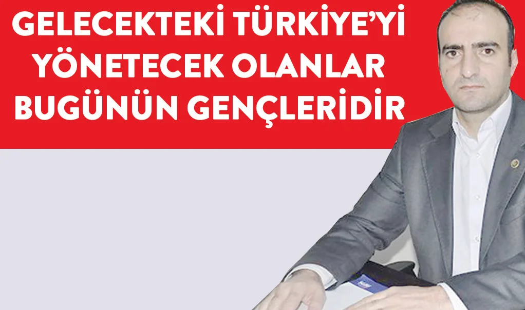 Gelecekteki Türkiye’yi yönetecek olanlar Bugünün gençleridir