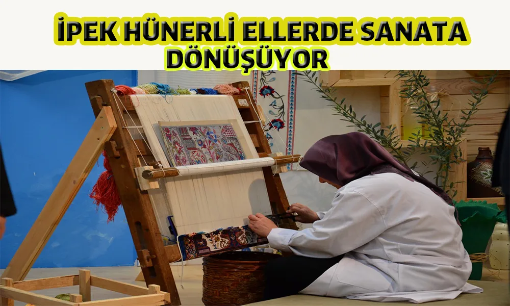 İPEK HÜNERLİ ELLERDE SANATA DÖNÜŞÜYOR