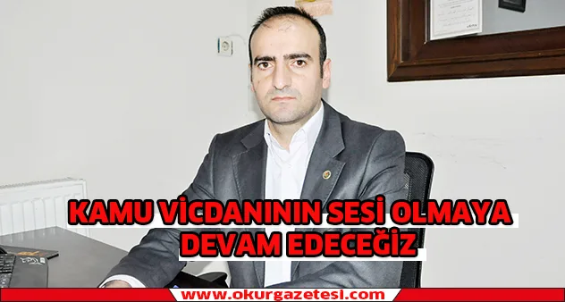 Kamu vicdanının sesi olmaya devam edeceğiz