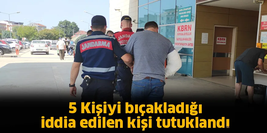 5 Kişiyi bıçakladığı iddia edilen kişi tutuklandı