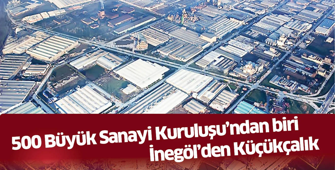 500 Büyük Sanayi Kuruluşu’ndan biri İnegöl’den Küçükçalık