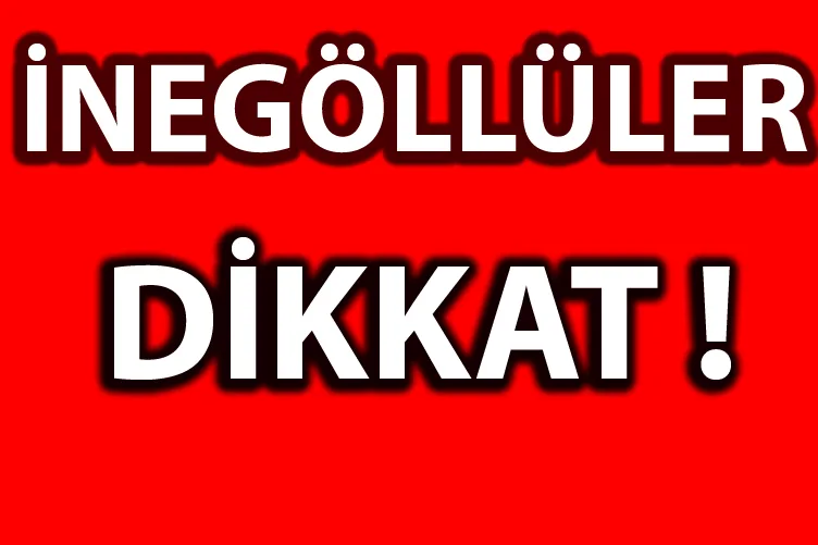 İNEGÖLLÜLER DİKKAT !