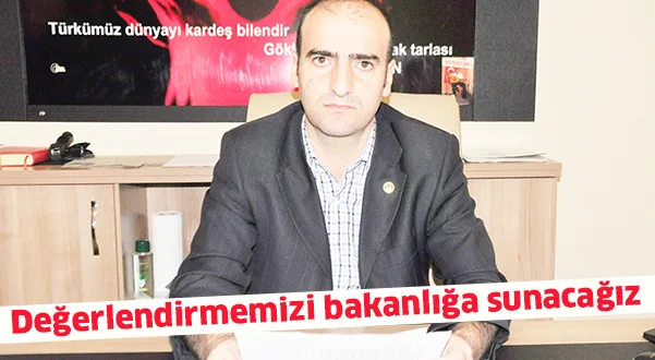 Değerlendirmemizi bakanlığa sunacağız