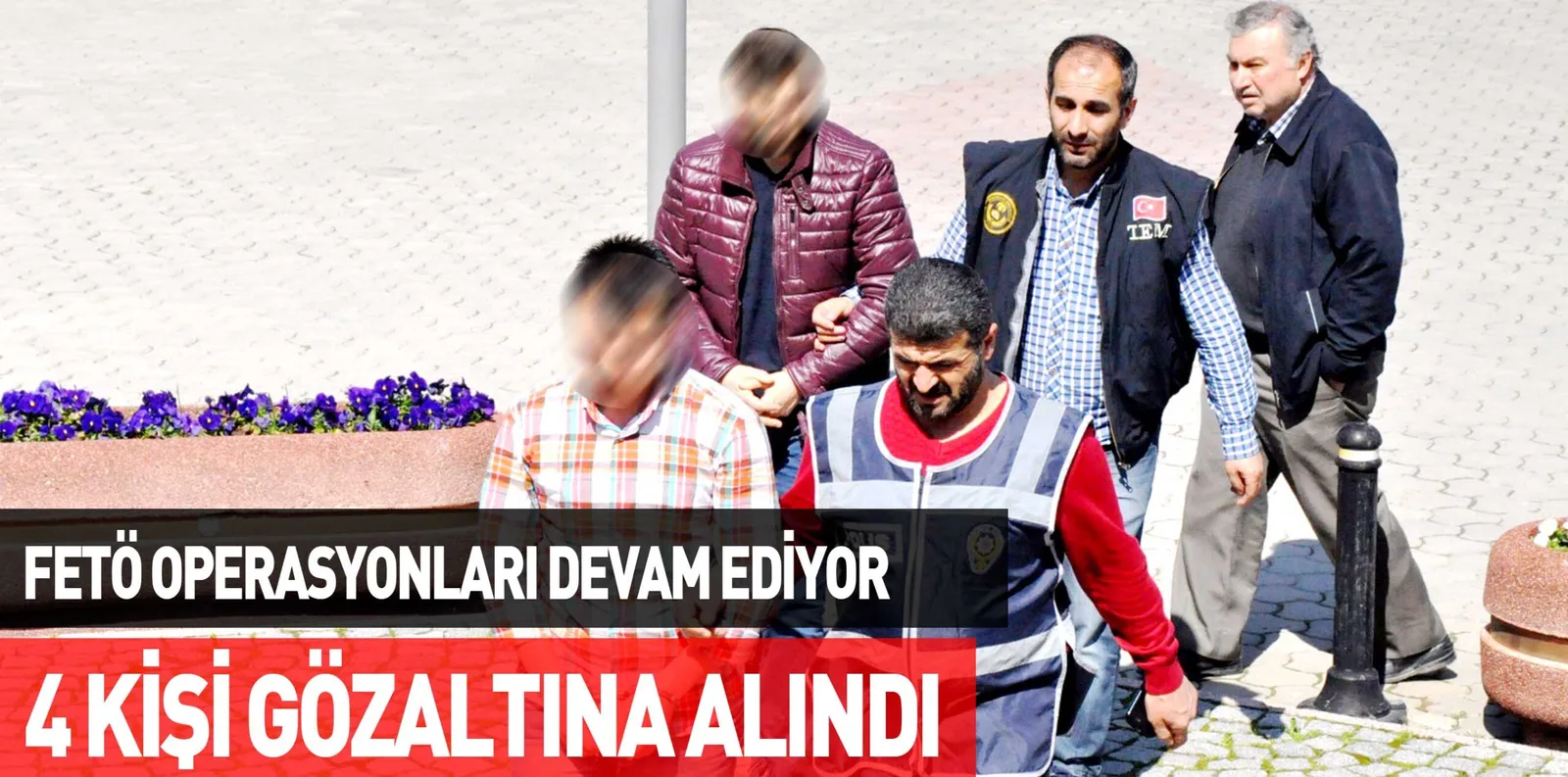 FETÖ OPERASYONLARI DEVAM EDİYOR 4 KİŞİ GÖZALTINA ALINDI