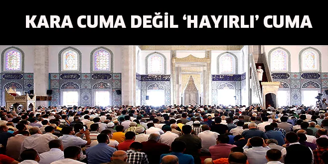 'KARA CUMA' DEĞiL, HAYIRLI CUMA