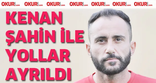 Kenan Şahin ile yollar ayrıldı