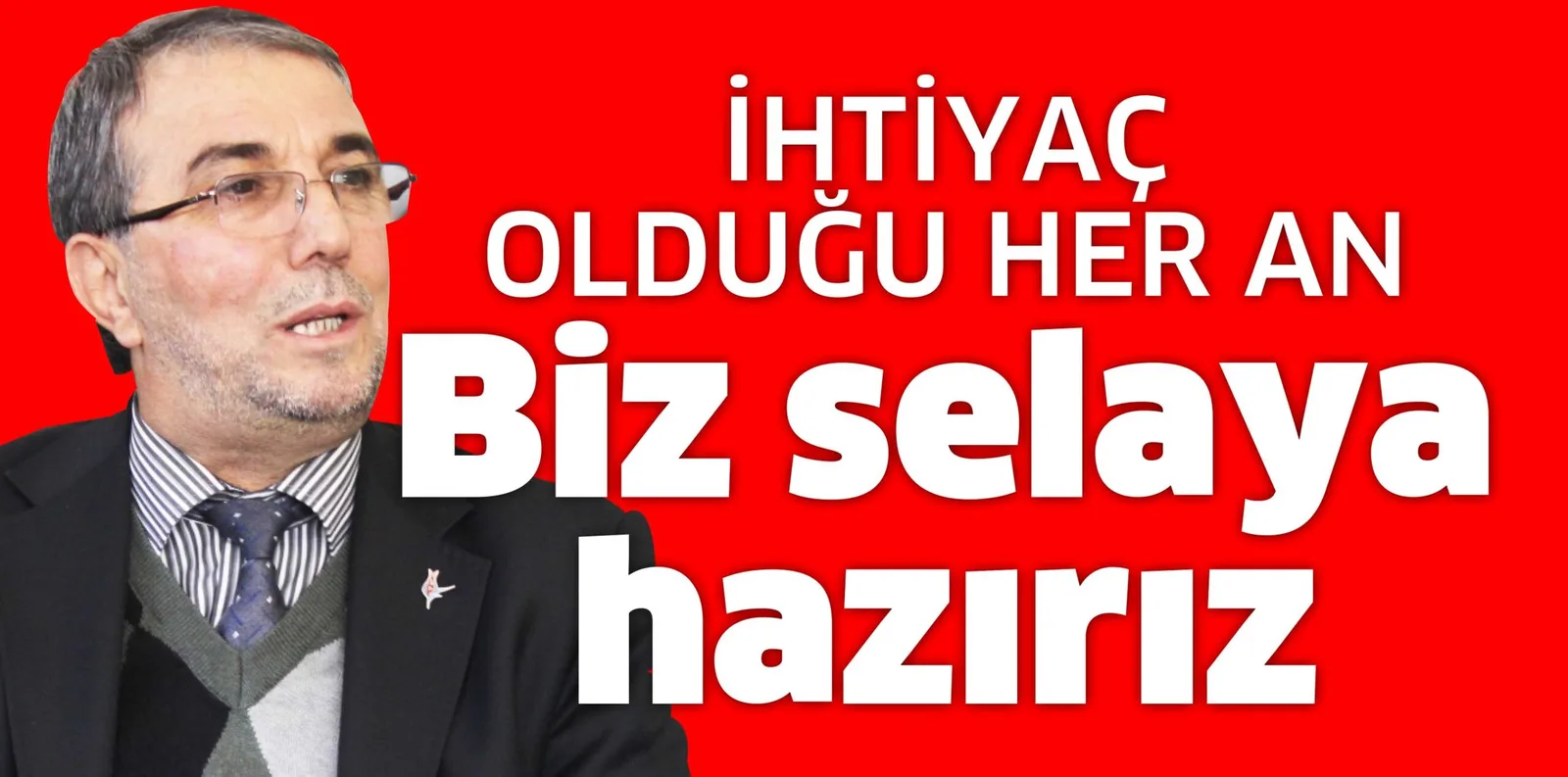 İHTİYAÇ OLDUĞU HER AN Biz selaya hazırız
