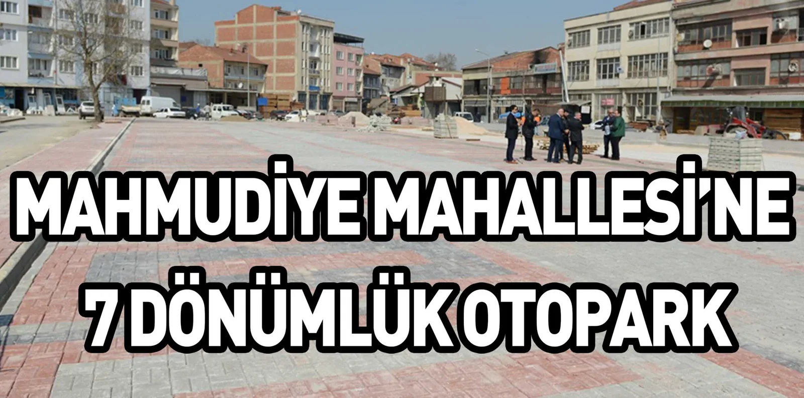 MAHMUDİYE MAHALLESİ’NE 7 DÖNÜMLÜK OTOPARK