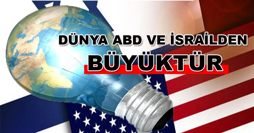 Dünya ABD ve İsrail'den de büyüktür