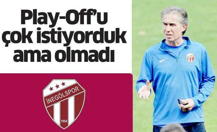 Play-Off’u çok istiyorduk ama olmadı