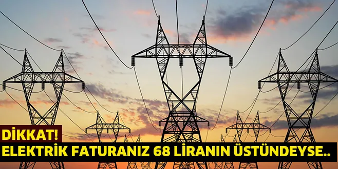 DİKKAT! ELEKTRİK FATURANIZ 68 LİRANIN ÜSTÜNDEYSE..