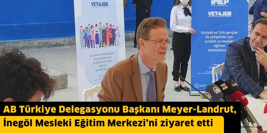 AB Türkiye Delegasyonu Başkanı Meyer-Landrut, İnegöl Mesleki Eğitim Merkezi’ni ziyaret etti