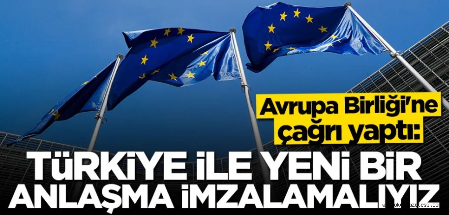 AB'ye çağrıda bulundu: Türkiye ile yeni bir anlaşma imzalanmalı