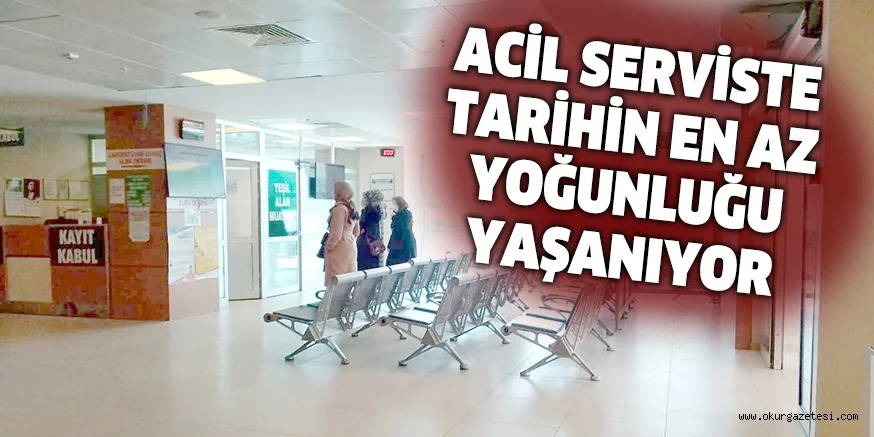 ACİL SERVİSTE TARİHİN EN AZ YOĞUNLUĞU YAŞANIYOR