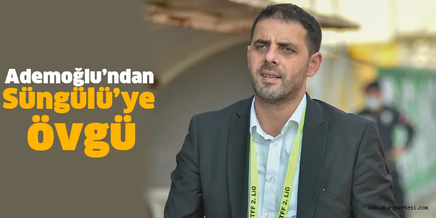 Ademoğlu’ndan Süngülü’ye övgü