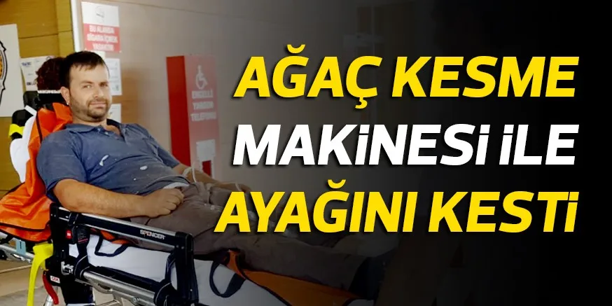 AĞAÇ KESME MAKiNESi iLE AYAĞINI KESTi