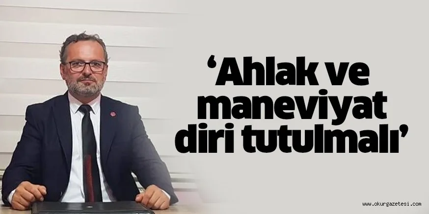 Ahlak ve maneviyat diri tutulmalı