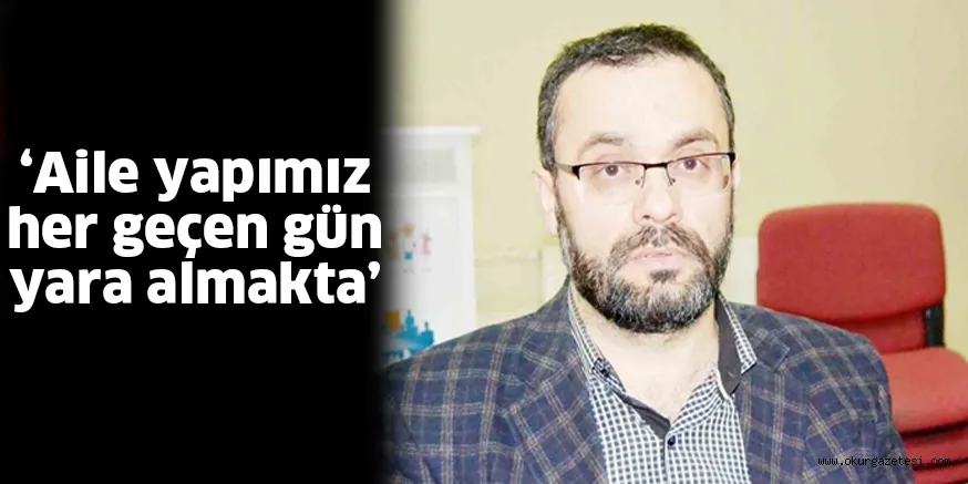 ‘Aile yapımız her geçen gün yara almakta’
