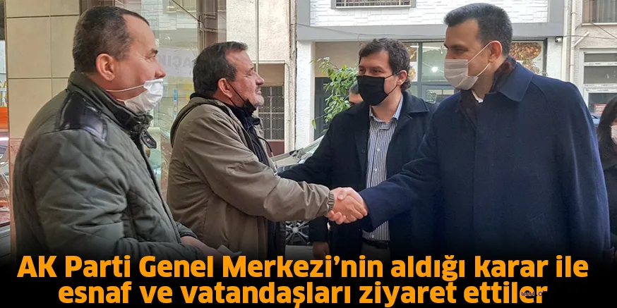 AK Parti Genel Merkezi’nin aldığı karar ile esnaf ve vatandaşları ziyaret ettiler