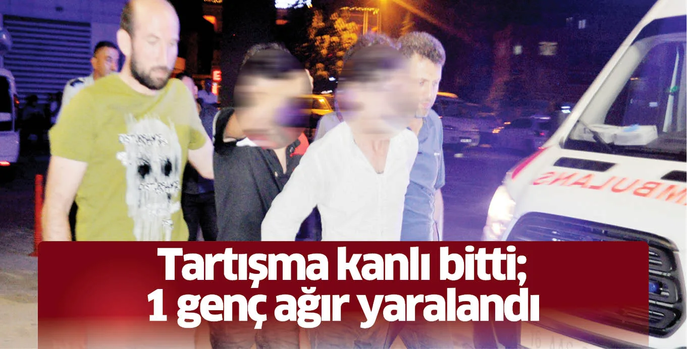 Tartışma kanlı bitti; 1 genç ağır yaralandı