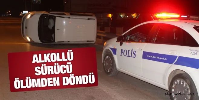 ALKOLLÜ SÜRÜCÜ ÖLÜMDEN DÖNDÜ